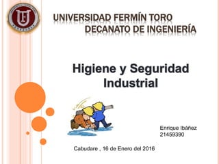UNIVERSIDAD FERMÍN TORO
DECANATO DE INGENIERÍA
Enrique Ibáñez
21459390
Cabudare , 16 de Enero del 2016
 