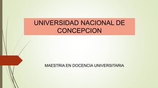 UNIVERSIDAD NACIONAL DE
CONCEPCION
MAESTRIA EN DOCENCIA UNIVERSITARIA
 