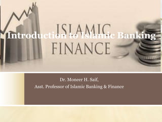 Introduction to Islamic Banking
Dr. Moneer H. Saif,
Asst. Professor of Islamic Banking & Finance
 
