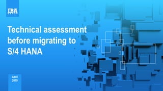 Technical assessment
before migrating to
S/4 HANA
April
2019
 