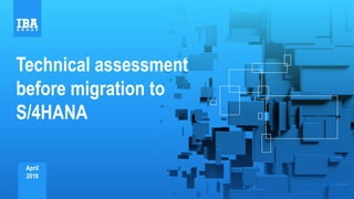 Technical assessment
before migration to
S/4HANA
April
2019
 