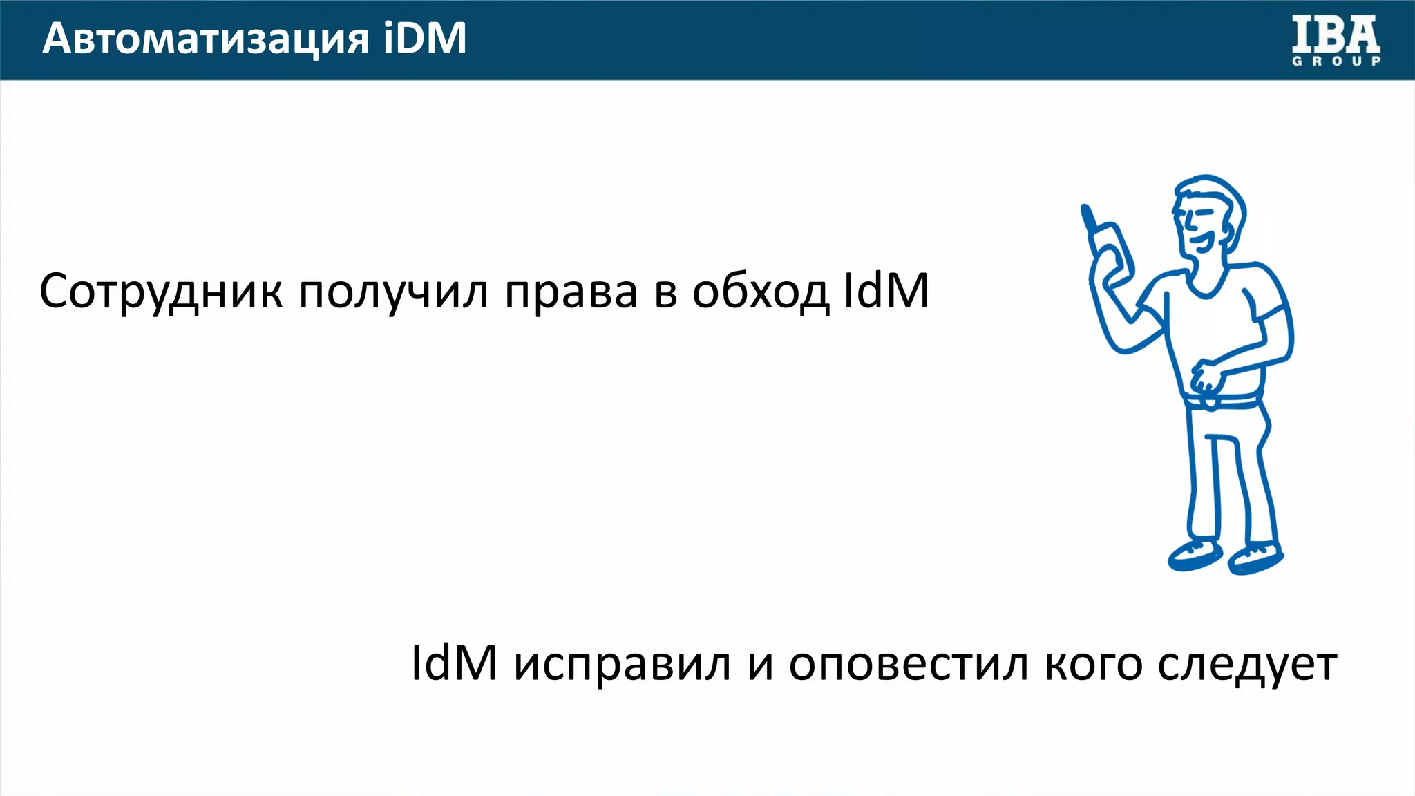Автоматизация iDM
Сотрудник получил права в обход IdM
IdM исправил и оповестил кого следует
 