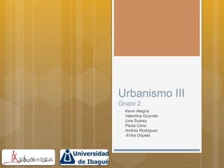Urbanismo III
Grupo 2
- Kevin Alegría
- Valentina Guzmán
- Lina Suarez
- Paola Cano
- Andres Rodriguez
- -Erika Orjuela
 