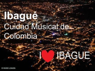Ibagué
Cuidad Musical de
Colombia
 