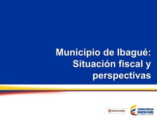 Municipio de Ibagué:
Situación fiscal y
perspectivas
 