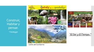 Construir,
Habitar y
pensar.
-Heidegger
Cañón del Combeima
“El Ser y ElTiempo.”
 