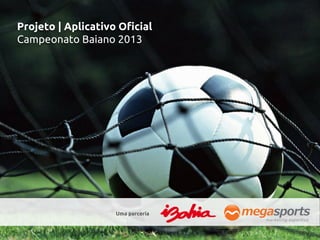 Projeto | Aplicativo Oficial
Campeonato Baiano 2013




                    Uma parceria
 