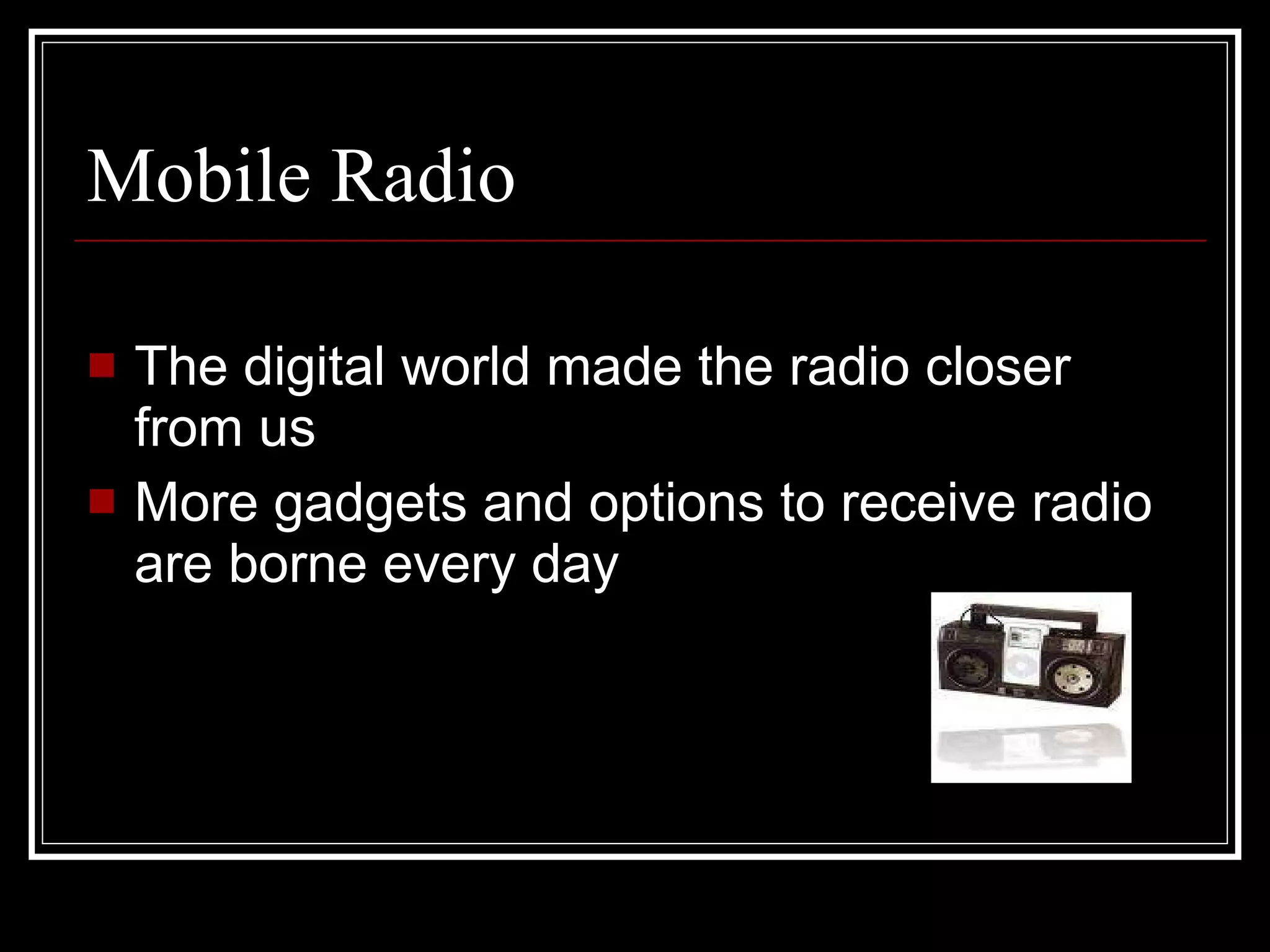 Mobile Radio The digital world made the radio closer from us More gadgets and options to receive radio are borne every day  