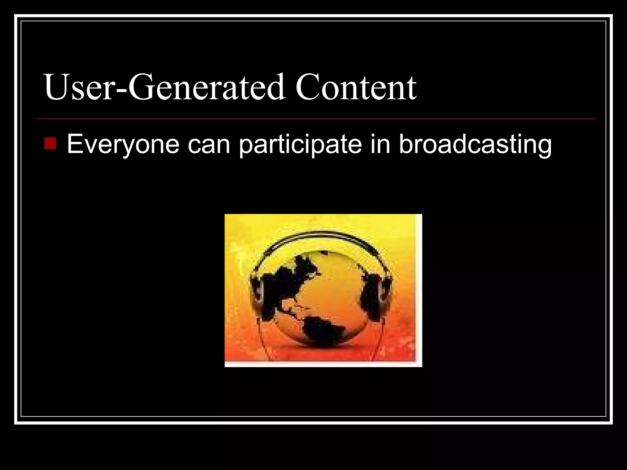 User-Generated Content Everyone can participate in broadcasting  