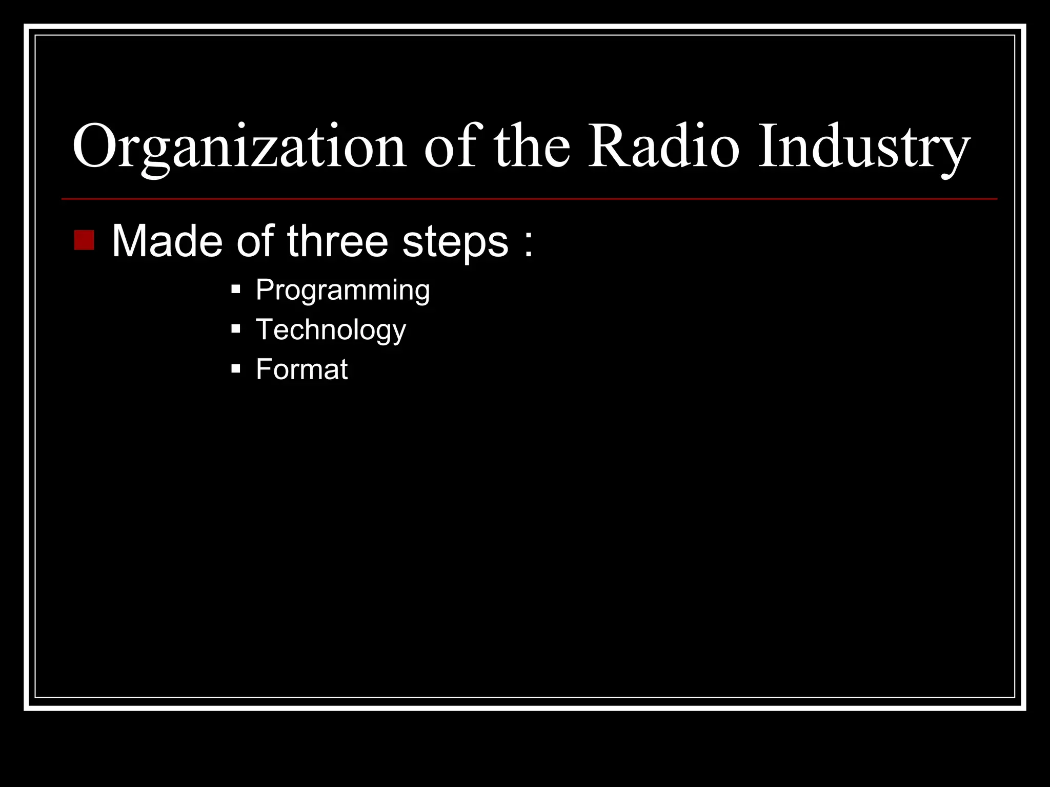 Organization of the Radio Industry Made of three steps : Programming Technology Format 