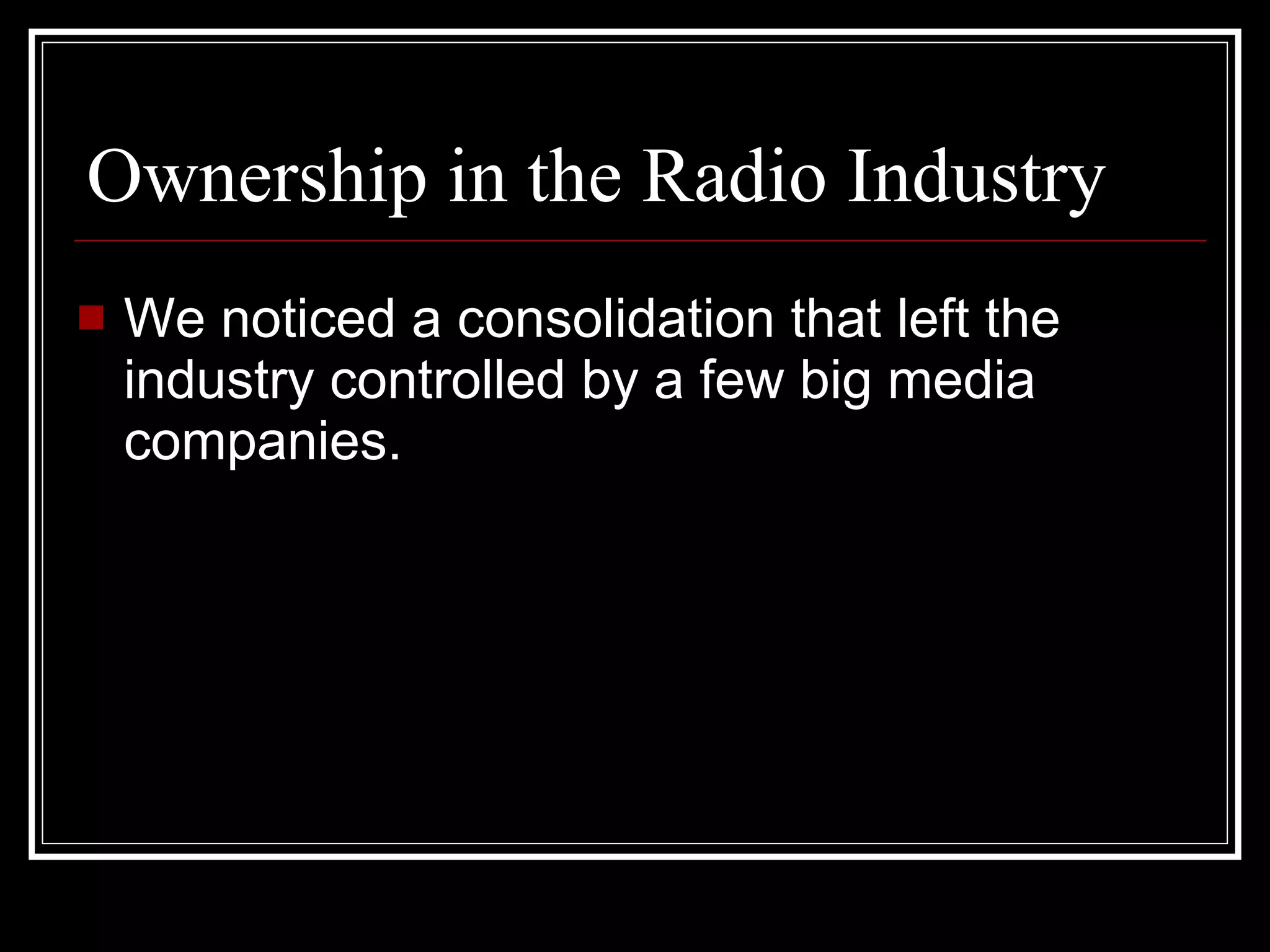 Ownership in the Radio Industry We noticed a consolidation that left the industry controlled by a few big media companies. 