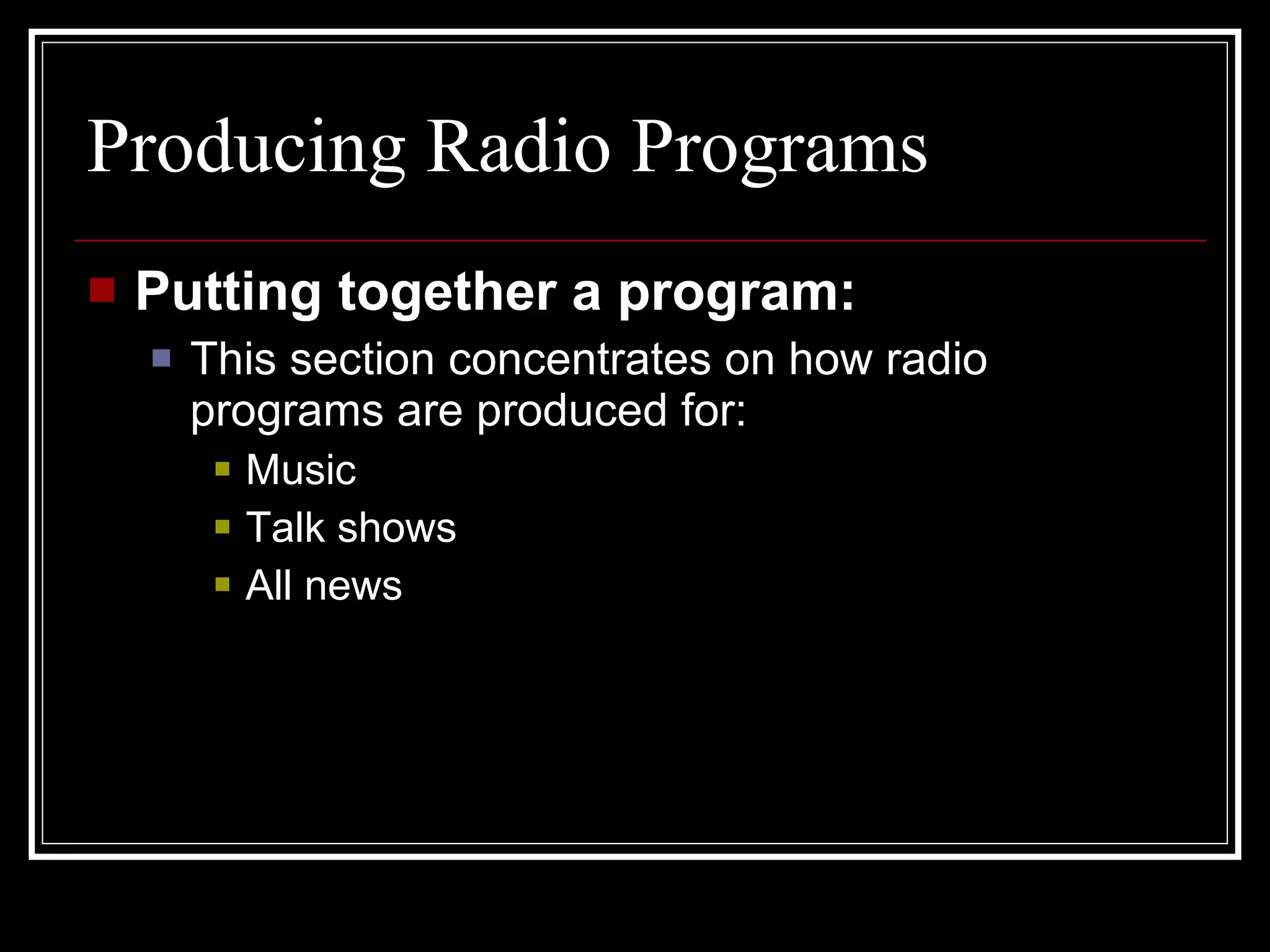 Producing Radio Programs Putting together a program: This section concentrates on how radio programs are produced for: Music  Talk shows All news 