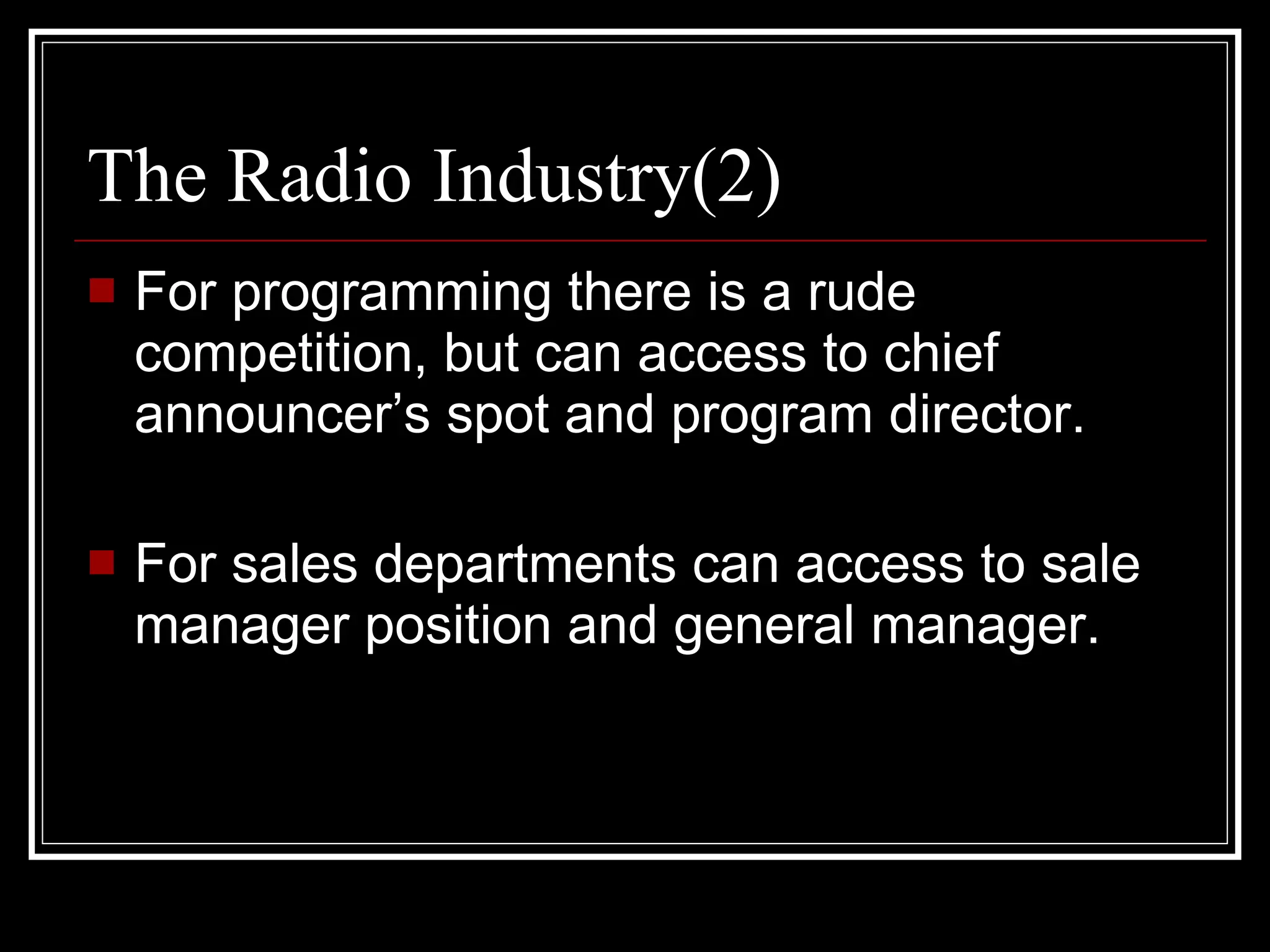 The Radio Industry(2) For programming there is a rude competition, but can access to chief announcer’s spot and program director. For sales departments can access to sale manager position and general manager. 