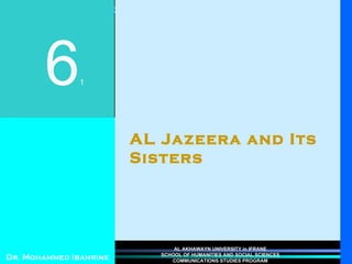 AL Jazeera and Its Sisters 6 1 Dr. Mohammed Ibahrine AL AKHAWAYN UNIVERSITY in IFRANE SCHOOL OF HUMANITIES AND SOCIAL SCIENCES COMMUNICATIONS STUDIES PROGRAM 