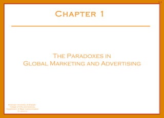 Chapter 1   The Paradoxes in  Global Marketing and Advertising American University of Sharjah  College of Arts and Sciences Department of Mass Communication Dr. Ibahrine 