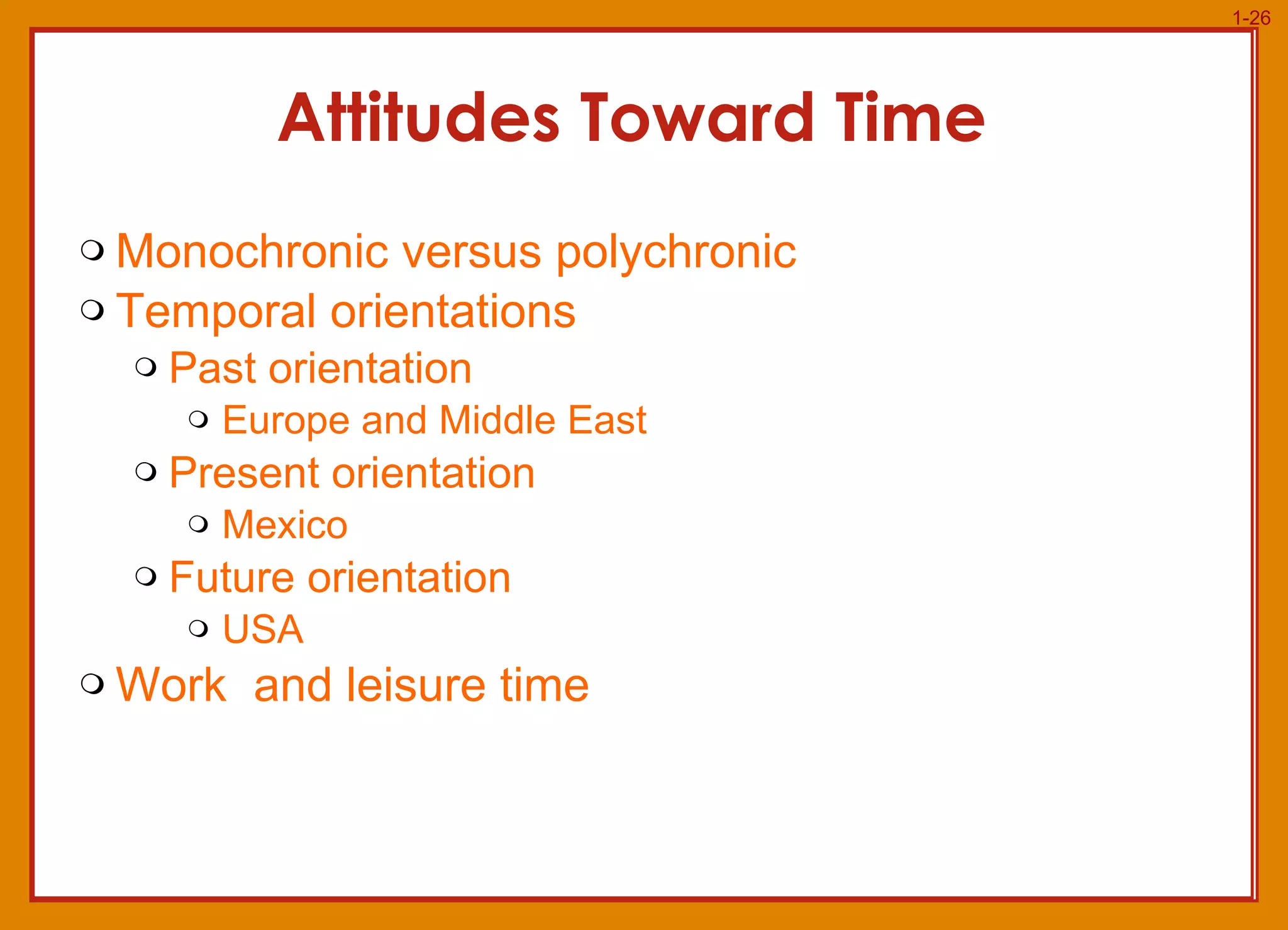 Attitudes Toward Time  Monochronic versus polychronic Temporal orientations Past orientation Europe and Middle East Present orientation Mexico Future orientation USA Work  and leisure time 