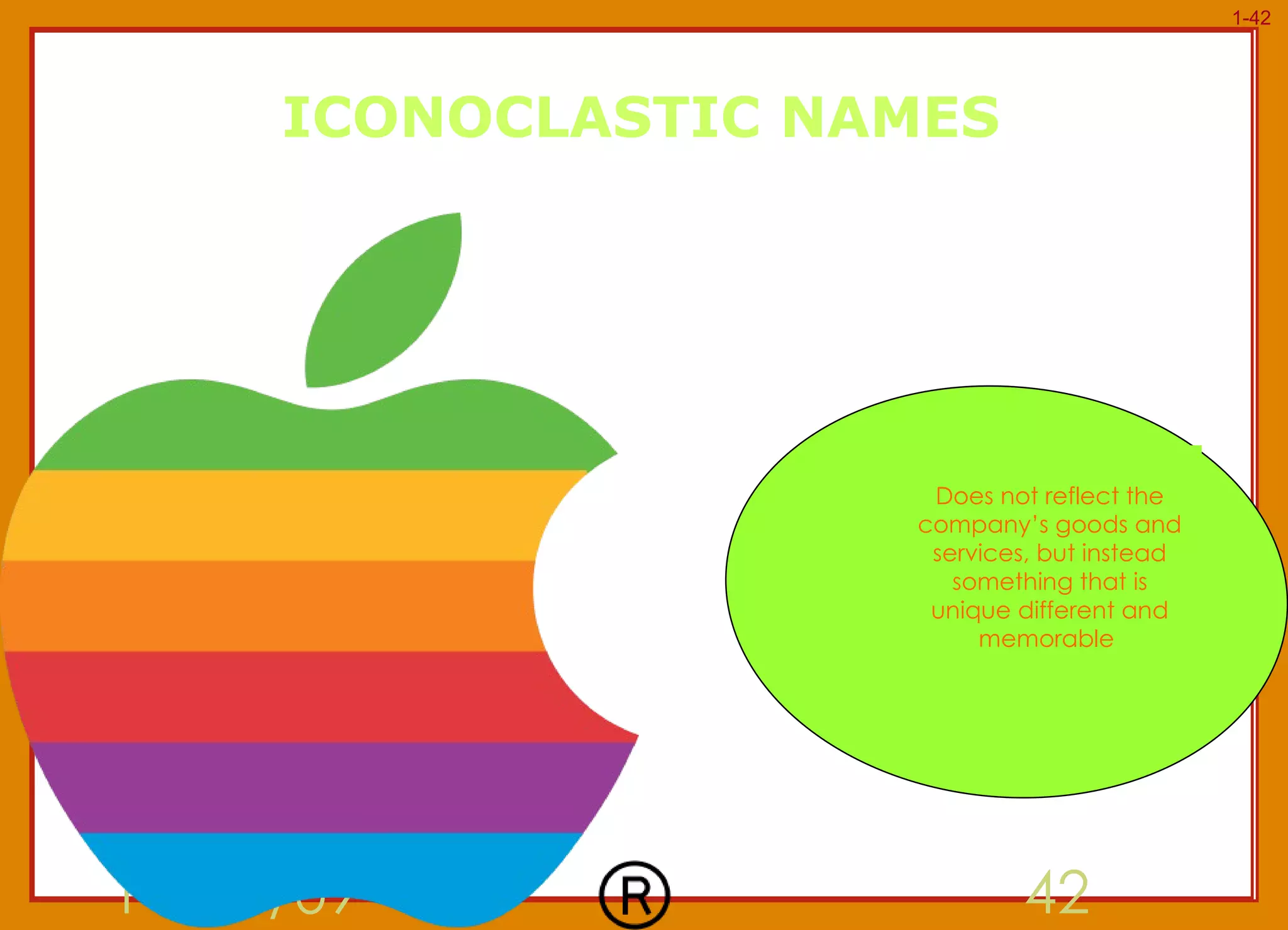 ICONOCLASTIC NAMES 11/11/09 Does not reflect the company’s goods and services, but instead something that is unique different and memorable  