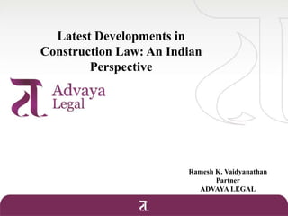 Latest Developments in Construction Law: An Indian Perspective Ramesh K. Vaidyanathan Partner ADVAYA LEGAL 
