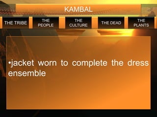 KAMBAL
             THE        THE                  THE
THE TRIBE                       THE DEAD
            PEOPLE    CULTURE              PLANTS




 •jacket worn to complete the dress
 ensemble
 
