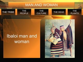 MAN AND WOMAN
             THE       THE                  THE
THE TRIBE                      THE DEAD
            PEOPLE   CULTURE              PLANTS




   Ibaloi man and
       woman
 