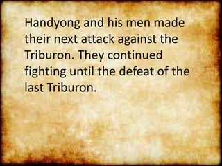 Handyong and his men made
their next attack against the
Triburon. They continued
fighting until the defeat of the
last Triburon.
 