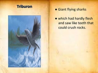 ● Giant flying sharks
● which had hardly flesh
and saw like teeth that
could crush rocks.
 