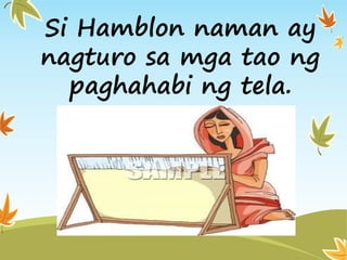 Si Hamblon naman ay
nagturo sa mga tao ng
paghahabi ng tela.
 