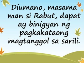 Diumano, masama
man si Rabut, dapat
ay binigyan ng
pagkakataong
magtanggol sa sarili.
 