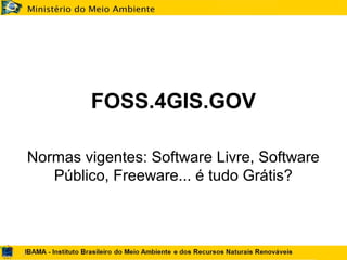 FOSS.4GIS.GOV
Normas vigentes: Software Livre, Software
Público, Freeware... é tudo Grátis?
 