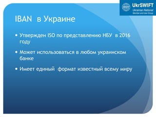 IBAN в Украине
 Утвержден ISO по представлению НБУ в 2016
году
 Может использоваться в любом украинском
банке
 Имеет единый формат известный всему миру
 