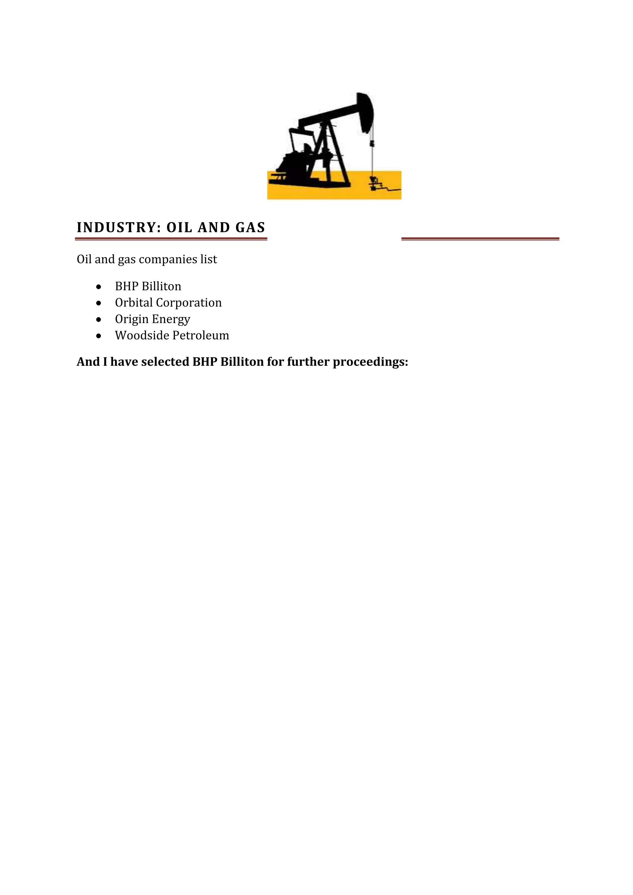 INDUSTRY: OIL AND GAS
Oil and gas companies list
BHP Billiton
Orbital Corporation
Origin Energy
Woodside Petroleum
And I have selected BHP Billiton for further proceedings:

 