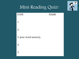 Mini Reading Quiz!
DATE NAME
1.
2.
3. (one word answer)
4.
5.
 