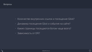 DeepSEO.com.ua 19
Вопросы
• Количество внутренних ссылок и посещение Gbot?
• Динамика посещения Gbot и события на сайте?
•...
