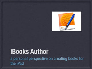 iBooks Author
a personal perspective on creating books for
the iPad
 