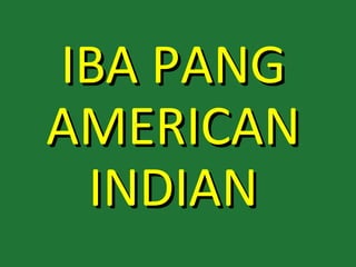 IBA PANG
AMERICAN
 INDIAN
 