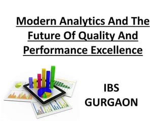 Modern Analytics And The
Future Of Quality And
Performance Excellence
IBS
GURGAON
 