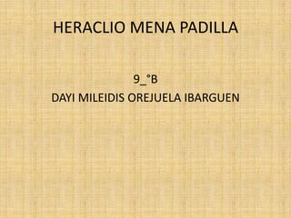 HERACLIO MENA PADILLA
9_°B
DAYI MILEIDIS OREJUELA IBARGUEN
 
