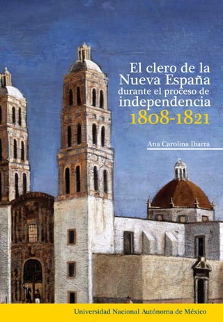 independencia
Ana Carolina Ibarra
1808-1821
Nueva España
El clero de la
durante el proceso de
Universidad Nacional Autónoma de México
 
