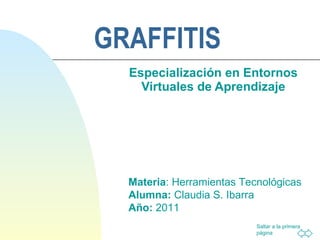 GRAFFITIS Especialización en Entornos Virtuales de Aprendizaje Materia : Herramientas Tecnológicas Alumna:  Claudia S. Ibarra Año:  2011 