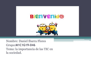 Nombre: Daniel Ibarra Flores
Grupo:M1C1G19-046
Tema: la importancia de las TIC en
la sociedad.
 