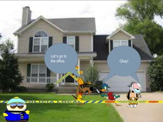 Okay! 
Let´s go to 
the office. 
 