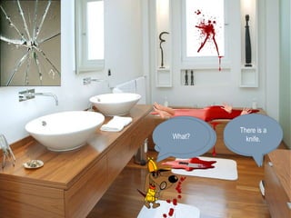 Duck 
detective 
come here 
Disgusting. 
There is a 
knife. 
What ‘s 
happening 
I follow the 
victim 
What? Look there! 
 