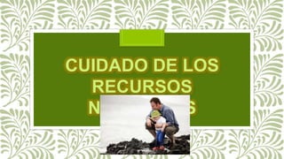 CUIDADO DE LOS
RECURSOS
NATURALES
 