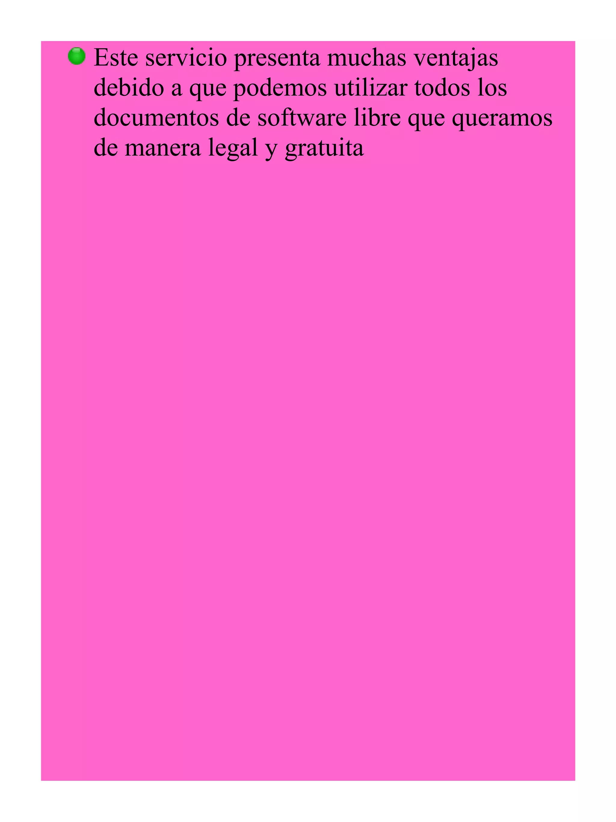 Este servicio presenta muchas ventajas 
debido a que podemos utilizar todos los 
documentos de software libre que queramos 
de manera legal y gratuita 
