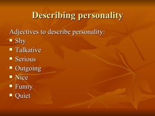 Describing personality Adjectives to describe personality: Shy Talkative Serious Outgoing Nice Funny Quiet 