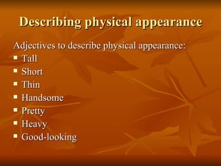 Describing physical appearance Adjectives to describe physical appearance: Tall Short Thin Handsome Pretty Heavy Good-looking 