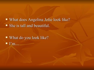 What does Angelina Jolie look like? She is tall and beautiful. What do you look like? I’m… 