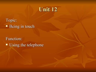 Unit 12 Topic: Being in touch Function: Using the telephone  