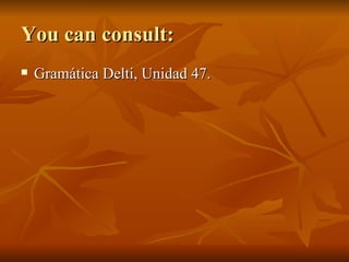 You can consult: Gramática Delti, Unidad 47. 