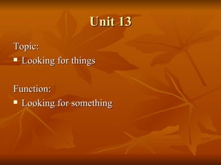 Unit 13 Topic: Looking for things Function: Looking for something 